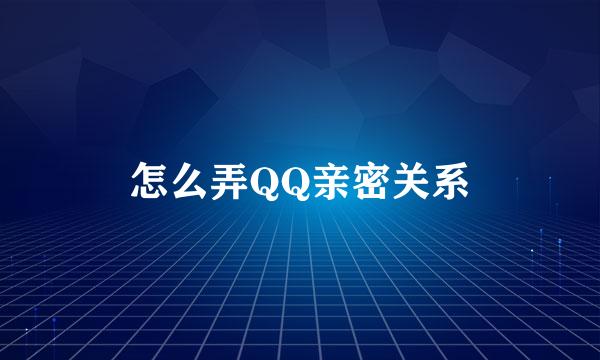 怎么弄QQ亲密关系