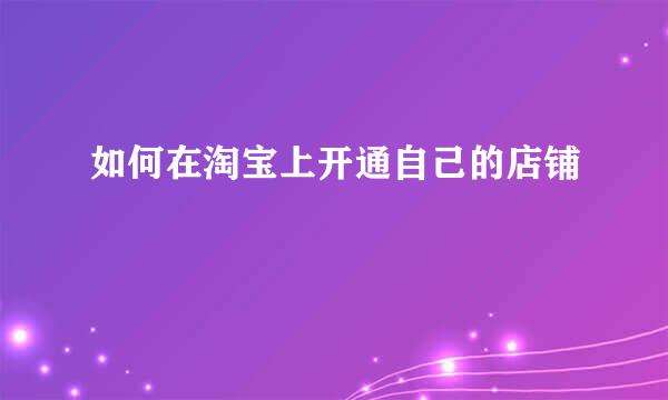 如何在淘宝上开通自己的店铺