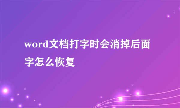 word文档打字时会消掉后面字怎么恢复
