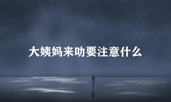 大姨妈来叻要注意什么
