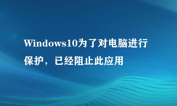 Windows10为了对电脑进行保护，已经阻止此应用