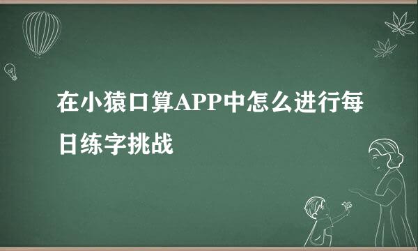 在小猿口算APP中怎么进行每日练字挑战