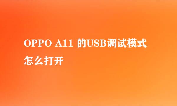 OPPO A11 的USB调试模式怎么打开