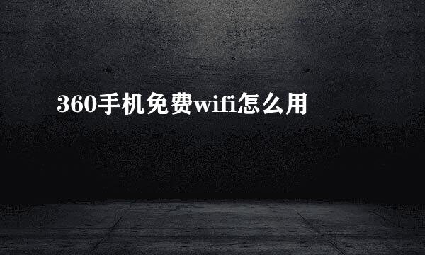 360手机免费wifi怎么用