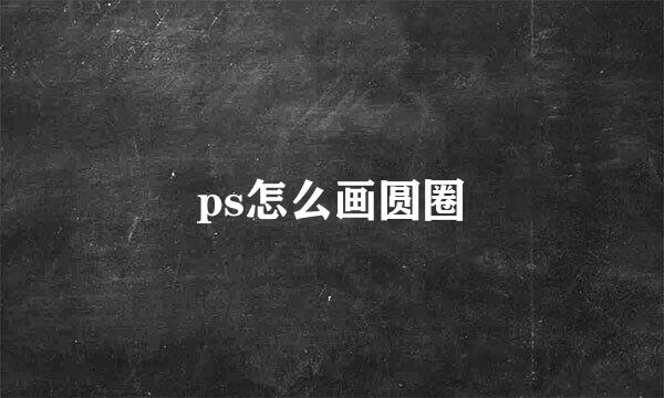 ps怎么画圆圈