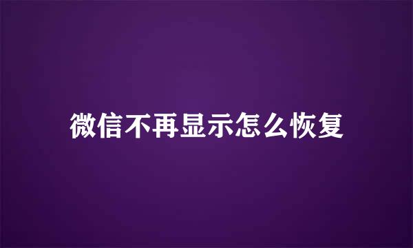 微信不再显示怎么恢复
