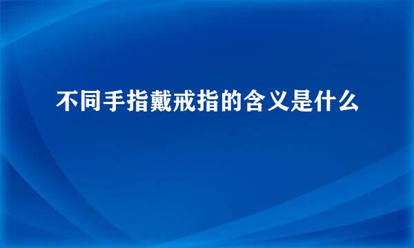 不同手指戴戒指的含义是什么