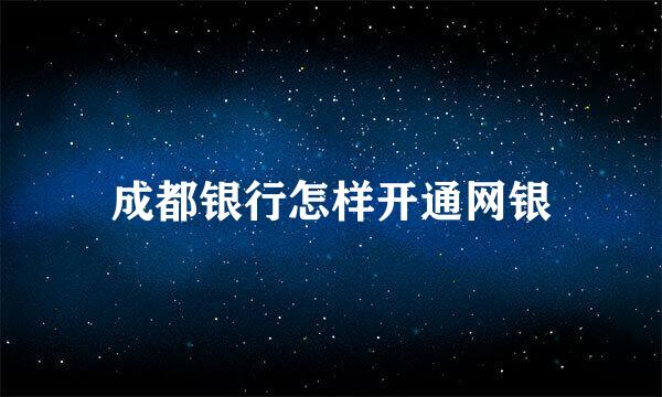 成都银行怎样开通网银