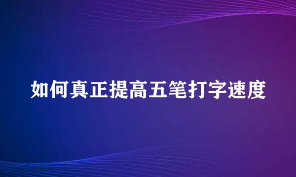如何真正提高五笔打字速度