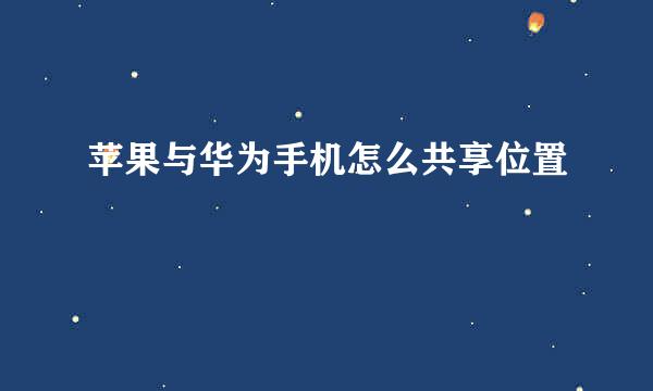 苹果与华为手机怎么共享位置