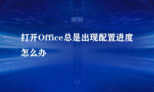 打开Office总是出现配置进度怎么办