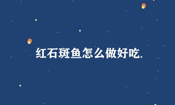 红石斑鱼怎么做好吃