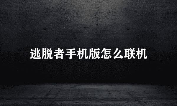逃脱者手机版怎么联机