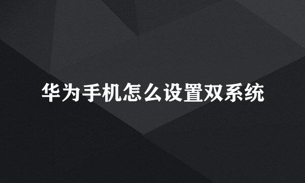 华为手机怎么设置双系统
