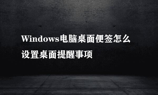Windows电脑桌面便签怎么设置桌面提醒事项
