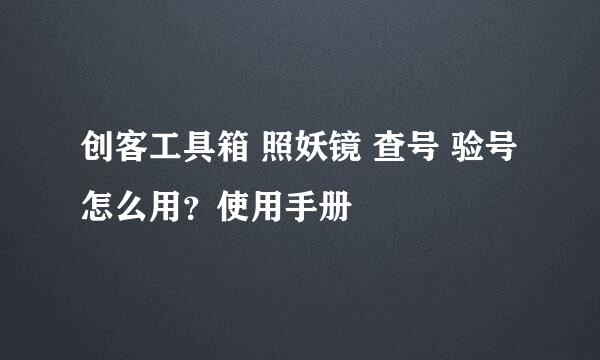 创客工具箱 照妖镜 查号 验号 怎么用？使用手册