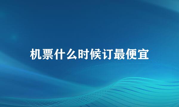 机票什么时候订最便宜