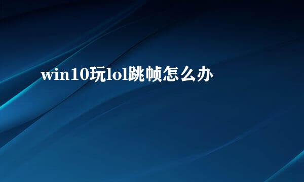 win10玩lol跳帧怎么办