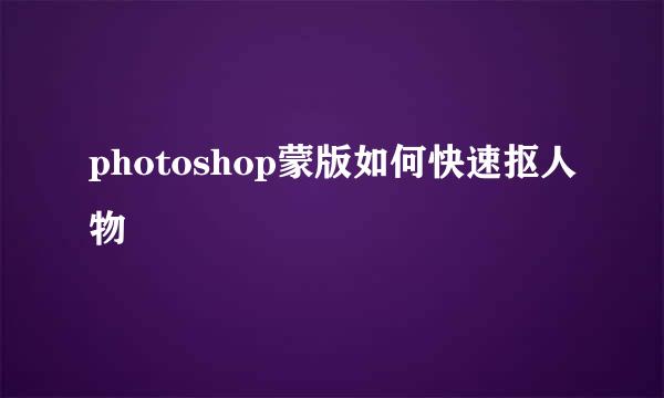 photoshop蒙版如何快速抠人物