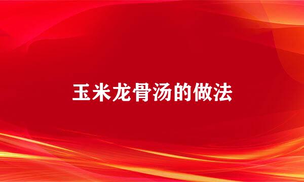 玉米龙骨汤的做法