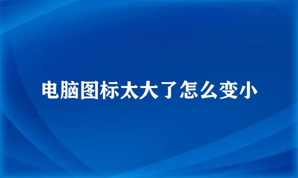 电脑图标太大了怎么变小