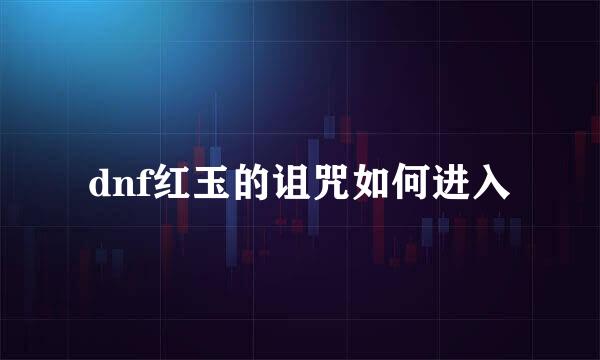 dnf红玉的诅咒如何进入