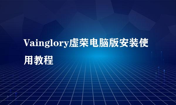 Vainglory虚荣电脑版安装使用教程