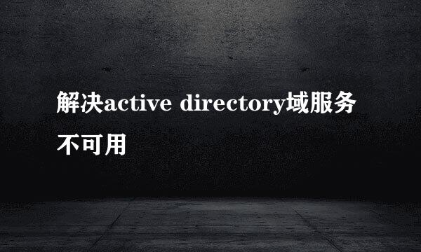 解决active directory域服务不可用