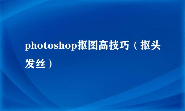 photoshop抠图高技巧（抠头发丝）