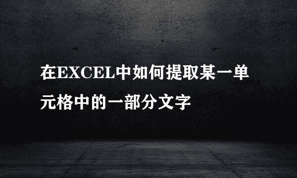 在EXCEL中如何提取某一单元格中的一部分文字