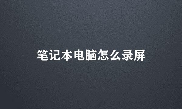 笔记本电脑怎么录屏