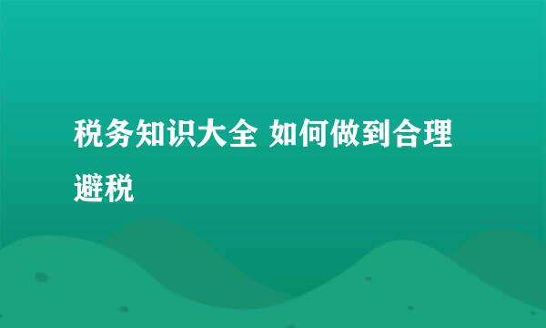 税务知识大全 如何做到合理避税