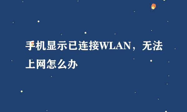 手机显示已连接WLAN，无法上网怎么办