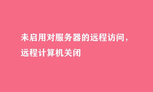 未启用对服务器的远程访问，远程计算机关闭