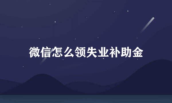 微信怎么领失业补助金