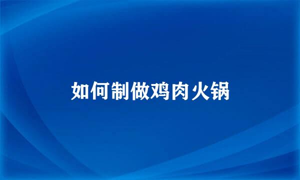 如何制做鸡肉火锅