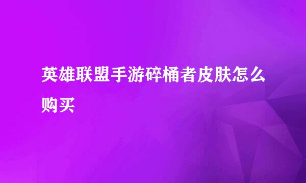 英雄联盟手游碎桶者皮肤怎么购买