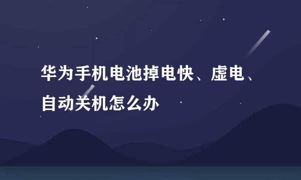 华为手机电池掉电快、虚电、自动关机怎么办