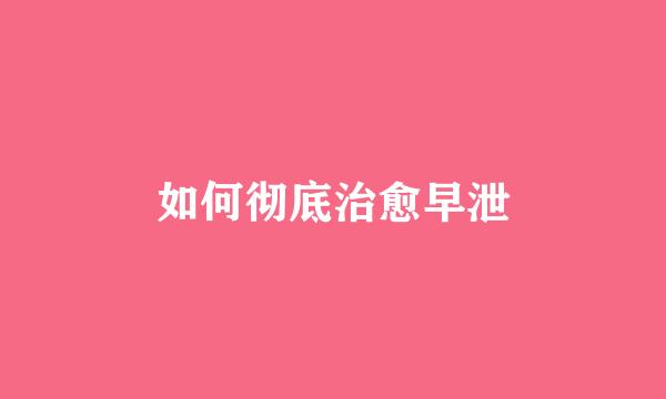 如何彻底治愈早泄
