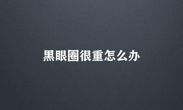 黑眼圈很重怎么办