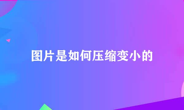 图片是如何压缩变小的