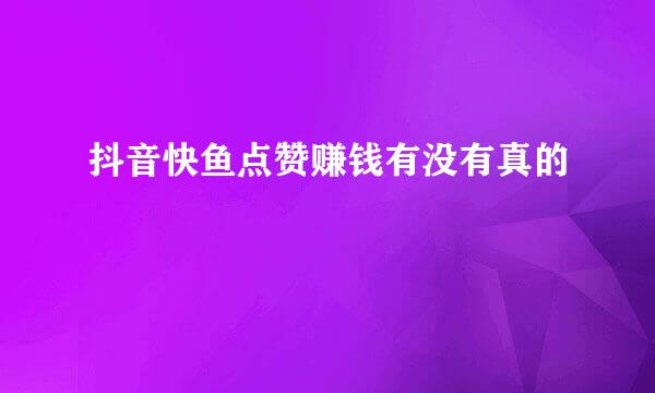 抖音快鱼点赞赚钱有没有真的