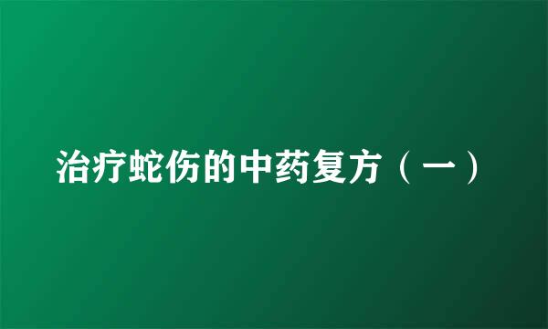 治疗蛇伤的中药复方（一）