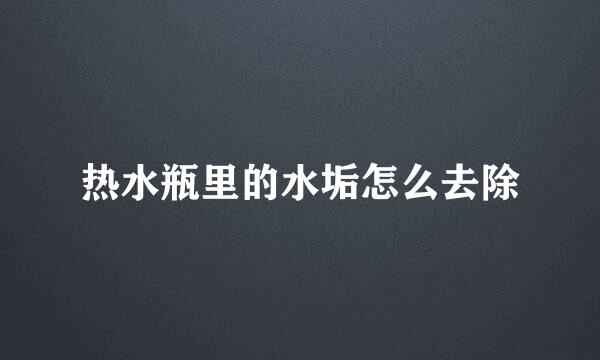 热水瓶里的水垢怎么去除