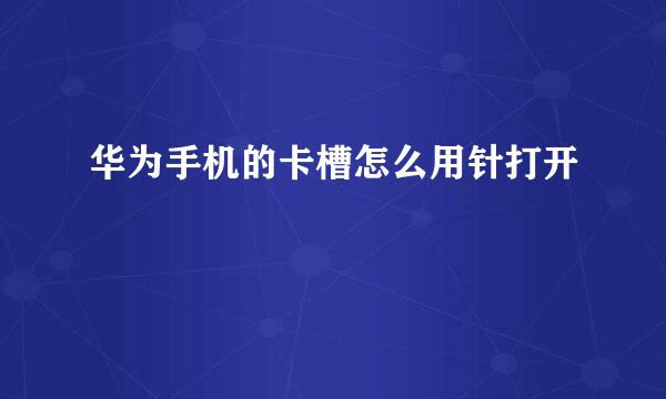 华为手机的卡槽怎么用针打开