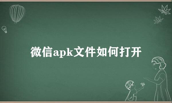 微信apk文件如何打开