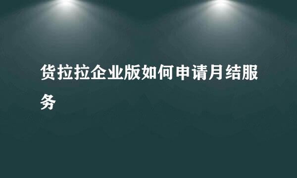 货拉拉企业版如何申请月结服务