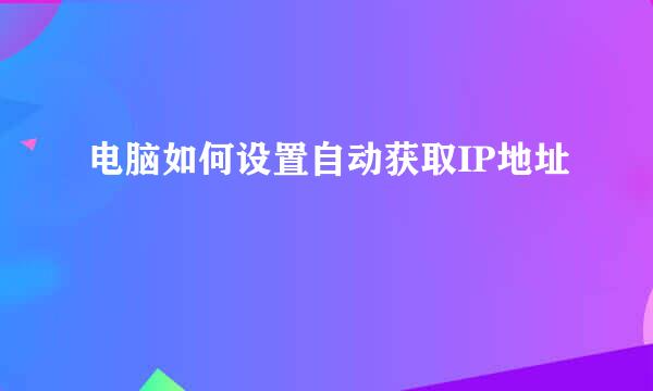 电脑如何设置自动获取IP地址