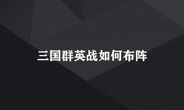 三国群英战如何布阵