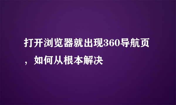 打开浏览器就出现360导航页，如何从根本解决
